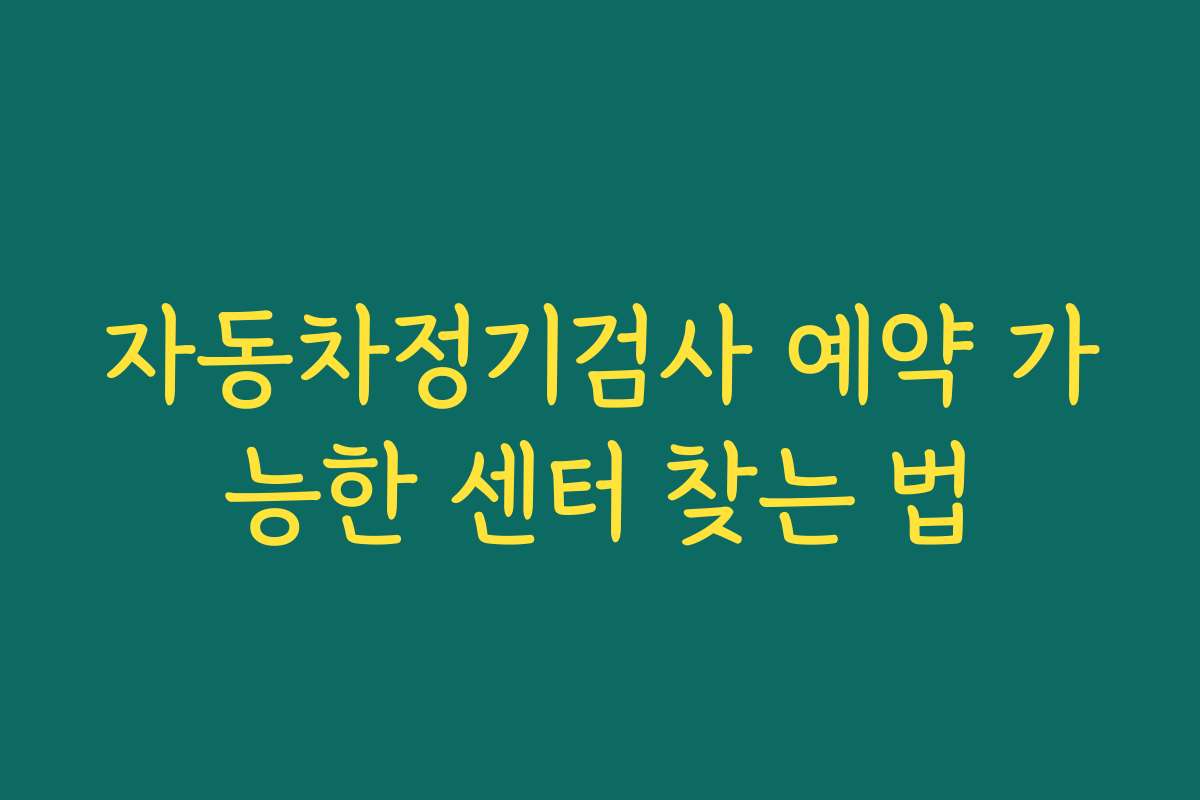 자동차정기검사 예약 가능한 센터 찾는 법