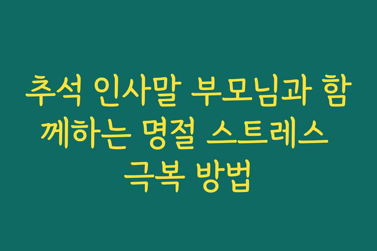 추석 인사말 부모님과 함께하는 명절 스트레스 극복 방법