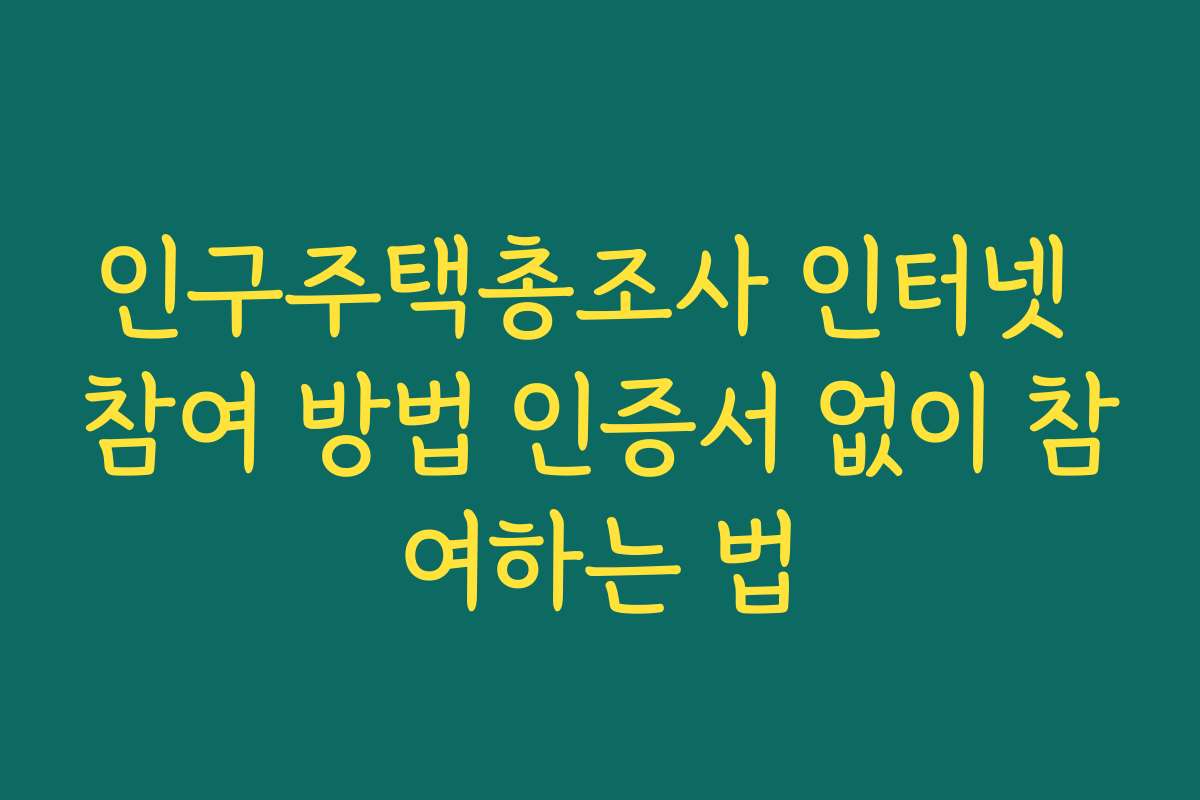 인구주택총조사 인터넷 참여 방법 인증서 없이 참여하는 법 인구주택총조사 인터넷 참여 방법 인증서 없이 참여하는 법