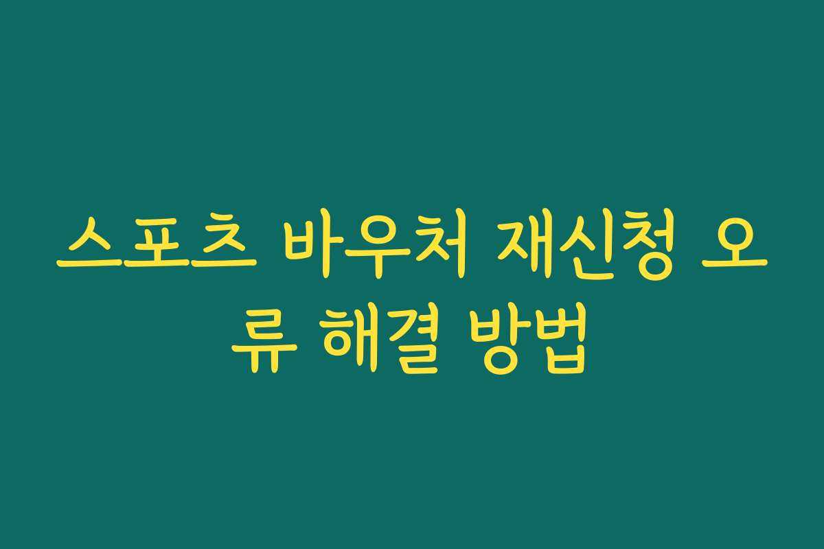 스포츠 바우처 재신청 오류 해결 방법