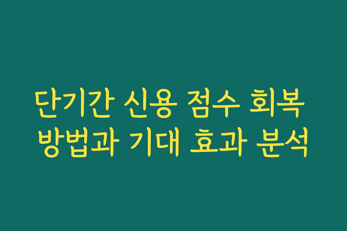 단기간 신용 점수 회복 방법과 기대 효과 분석 단기간 신용 점수 회복 방법과 기대 효과 분석
