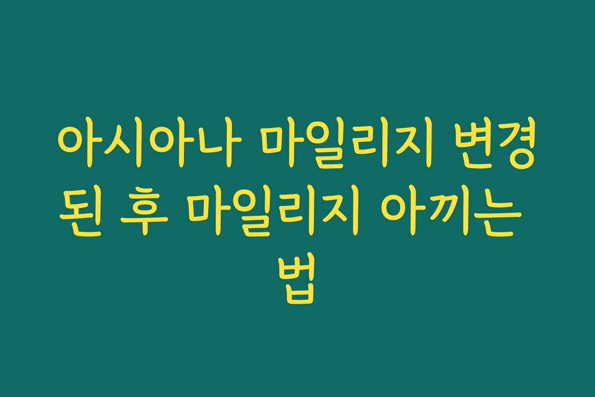 아시아나 마일리지 변경된 후 마일리지 아끼는 법