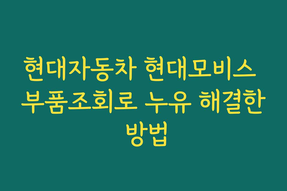 현대자동차 현대모비스 부품조회로 누유 해결한 방법