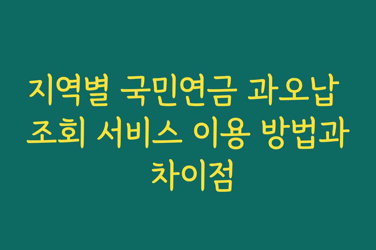 지역별 국민연금 과오납 조회 서비스 이용 방법과 차이점