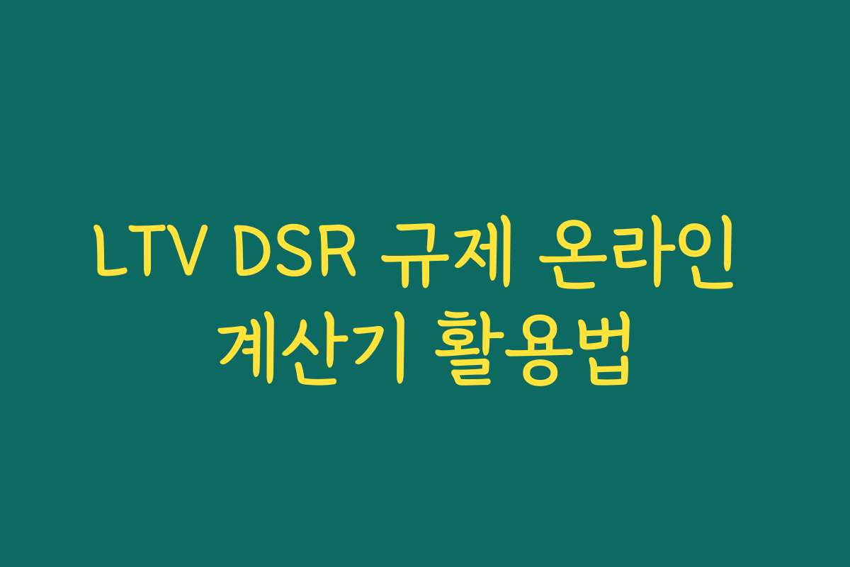 LTV DSR 규제 온라인 계산기 활용법