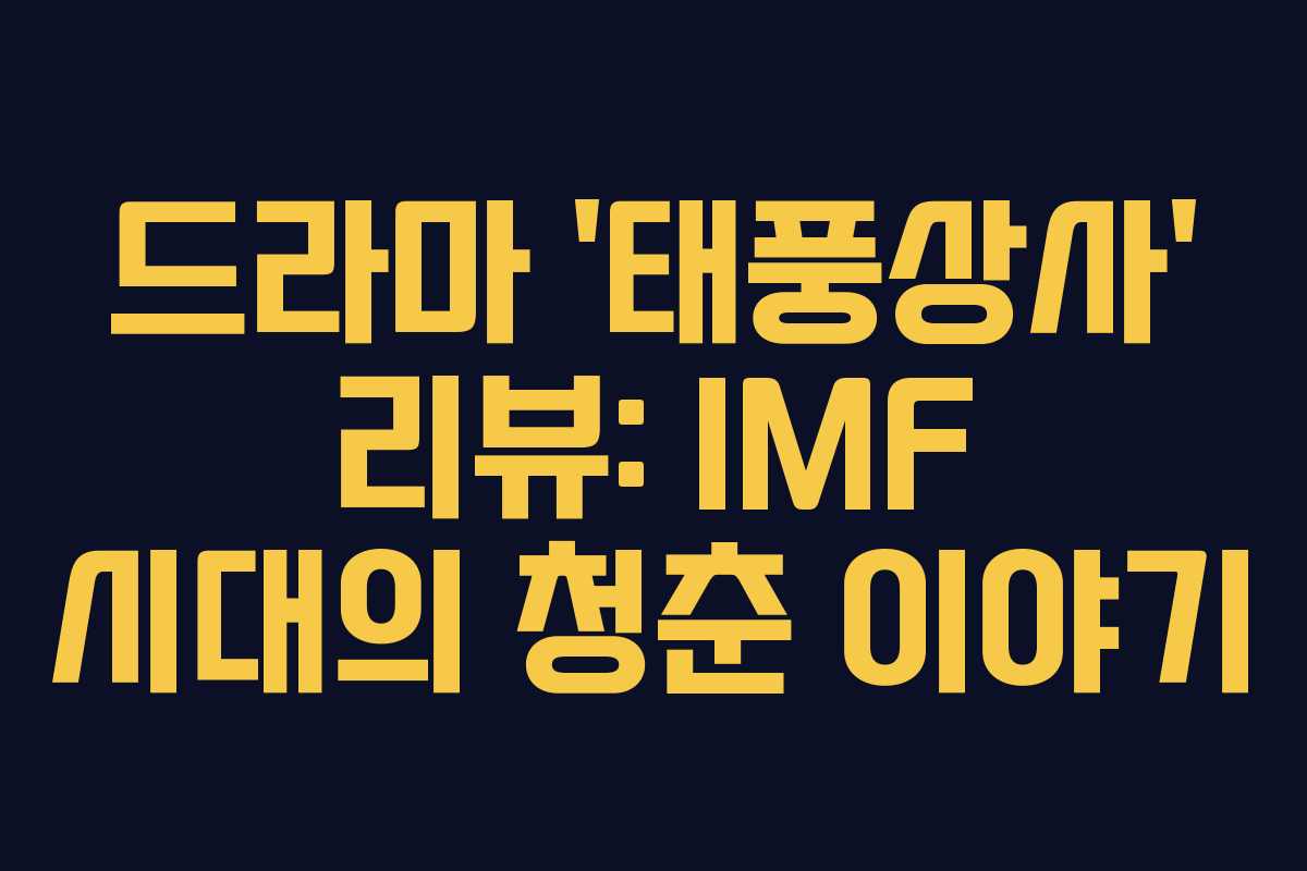 드라마 ‘태풍상사’ 리뷰: IMF 시대의 청춘 이야기