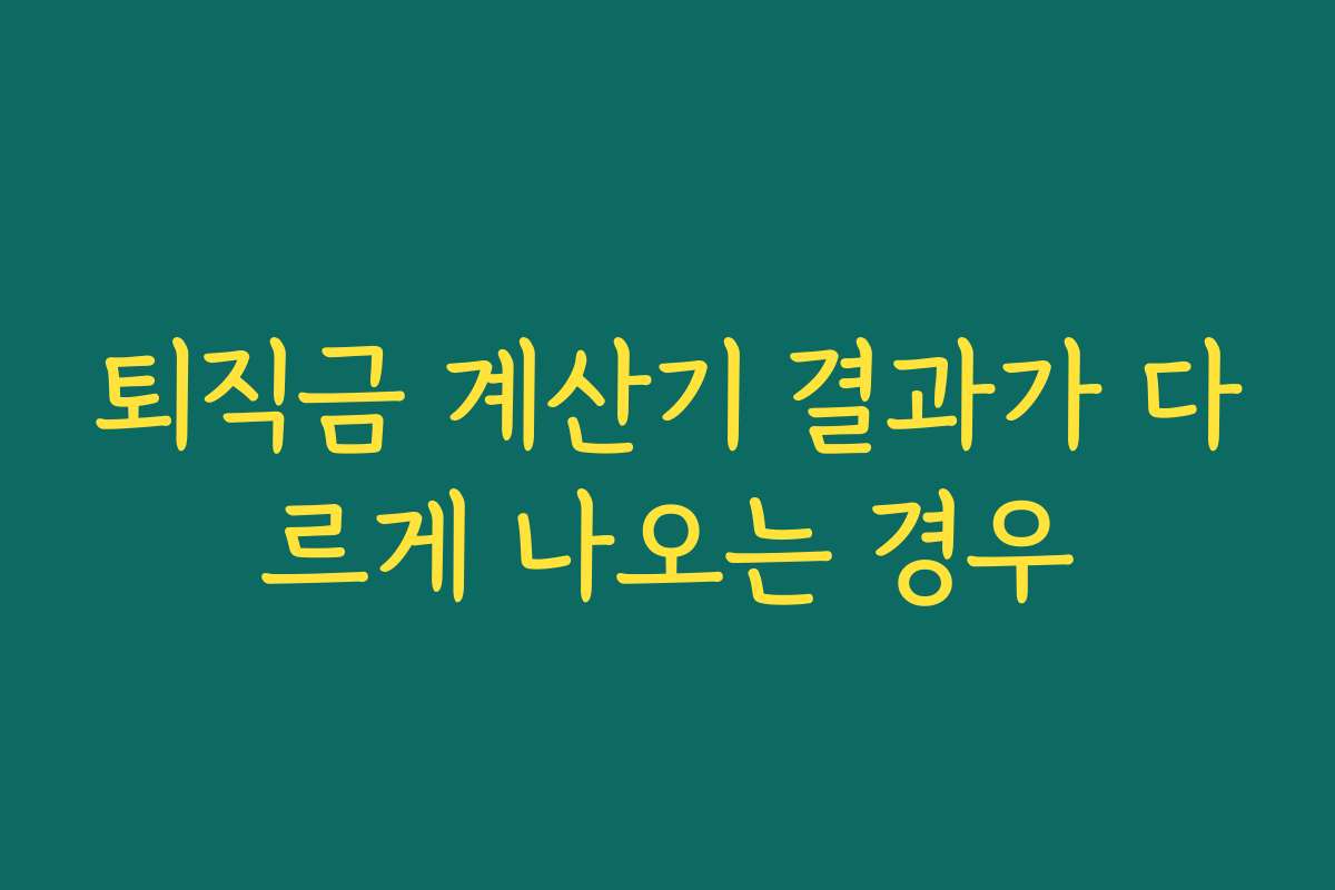 퇴직금 계산기 결과가 다르게 나오는 경우