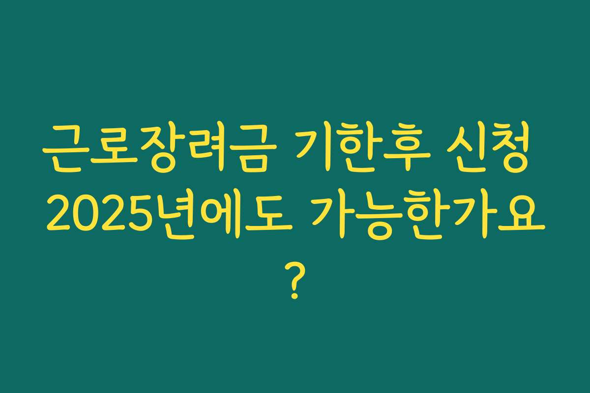 근로장려금 기한후 신청 2025년에도 가능한가요?
