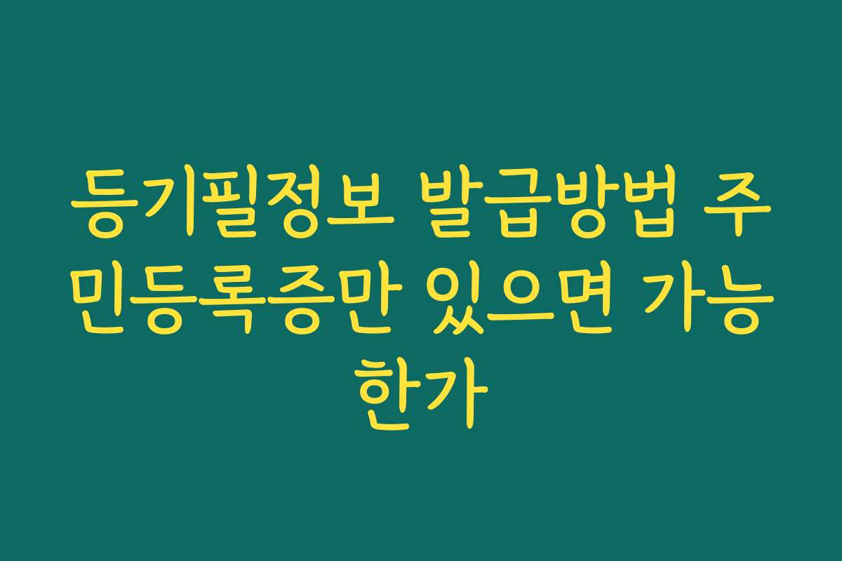 등기필정보 발급방법 주민등록증만 있으면 가능한가