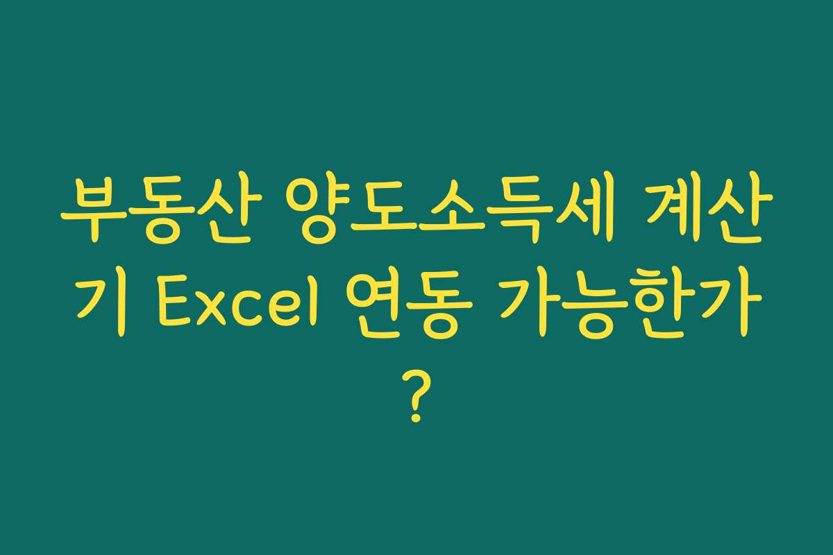 부동산 양도소득세 계산기 Excel 연동 가능한가?