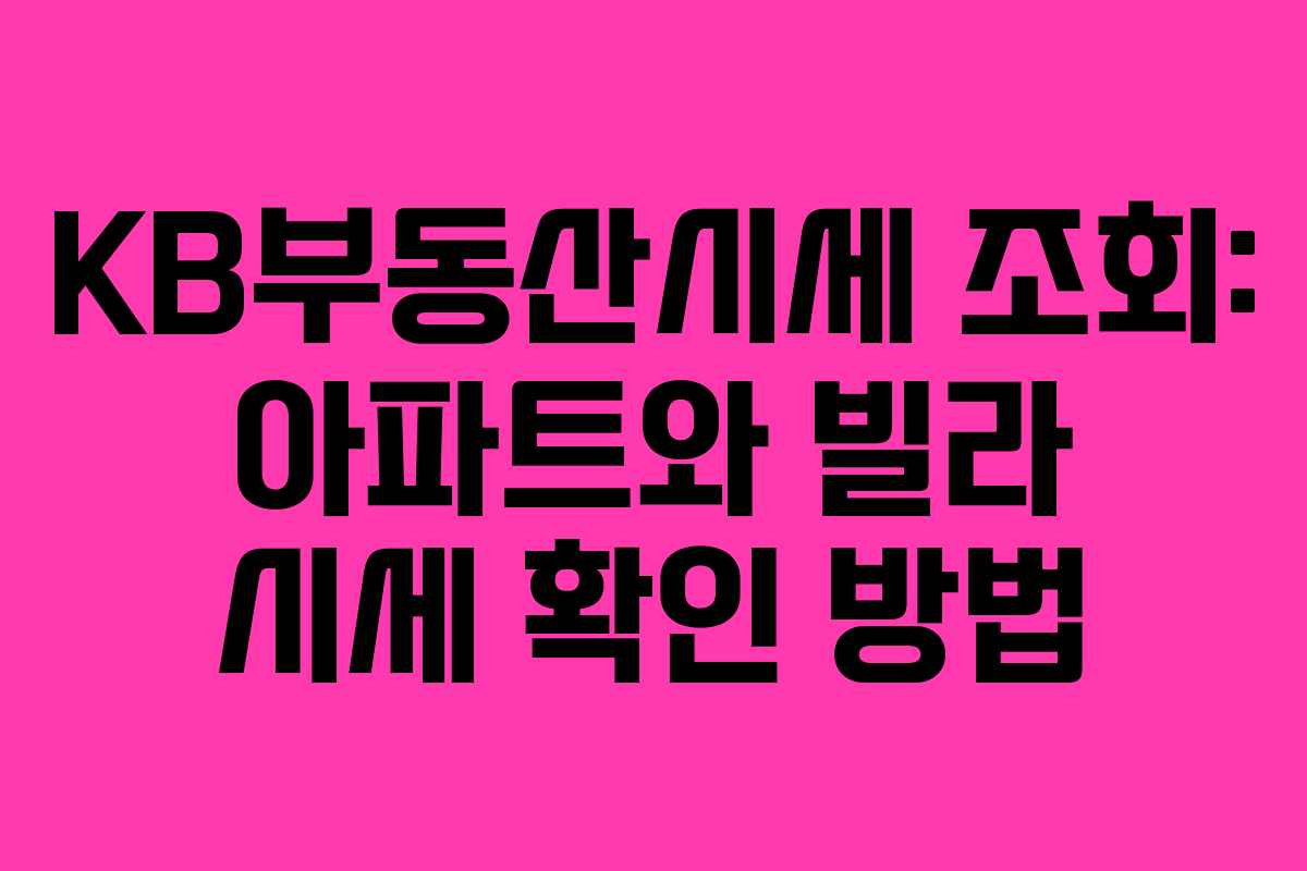 KB부동산시세 조회: 아파트와 빌라 시세 확인 방법