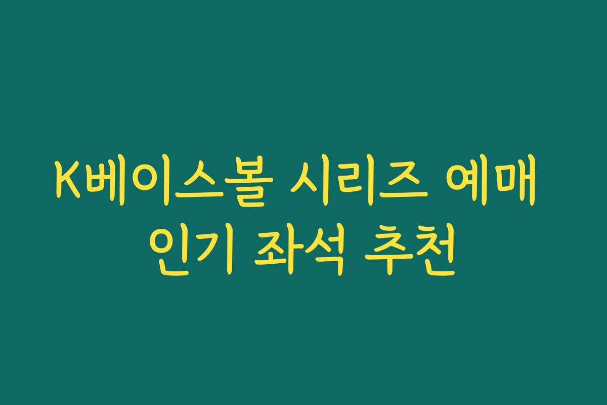K베이스볼 시리즈 예매 인기 좌석 추천 K베이스볼 시리즈 예매 인기 좌석 추천