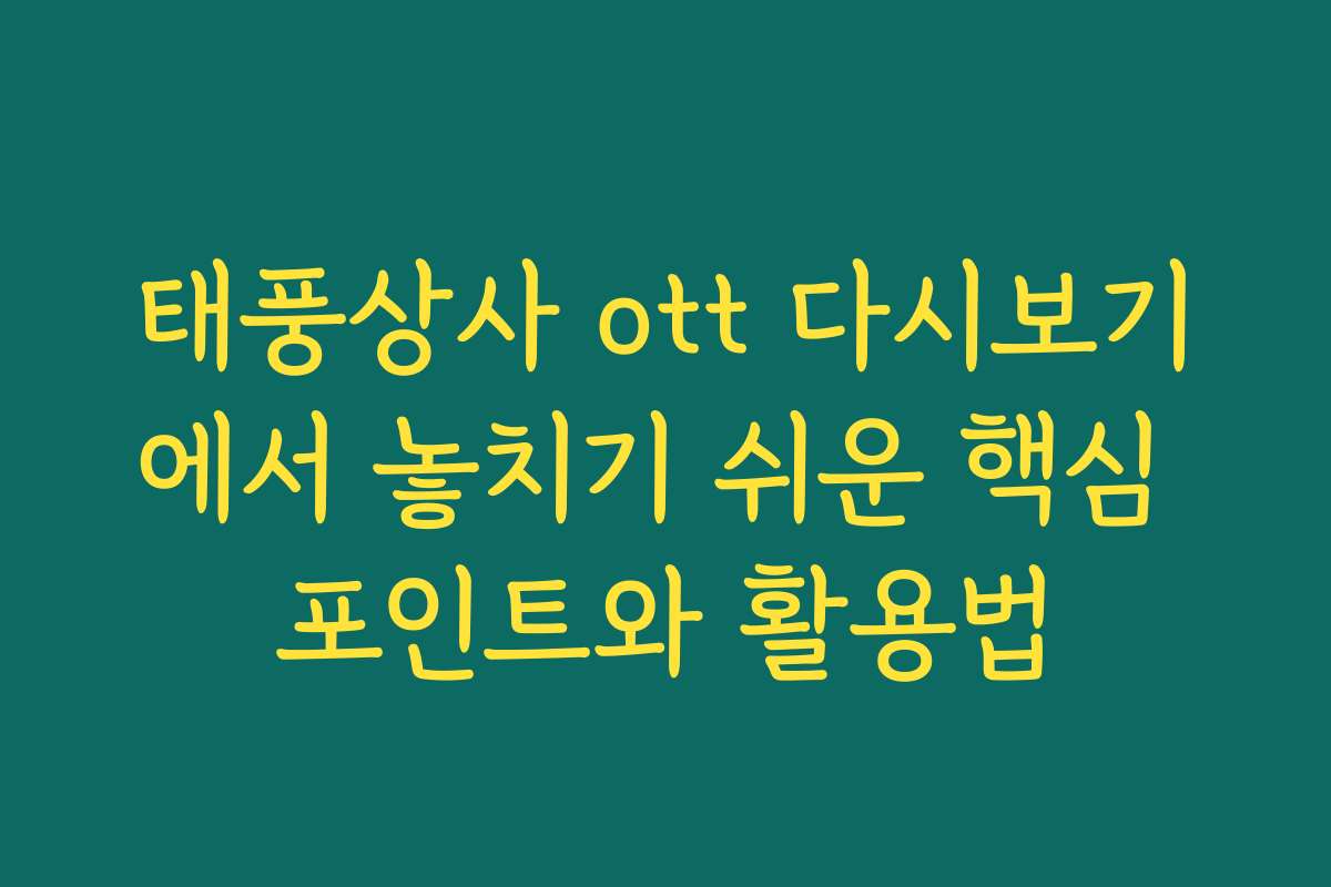 태풍상사 ott 다시보기에서 놓치기 쉬운 핵심 포인트와 활용법