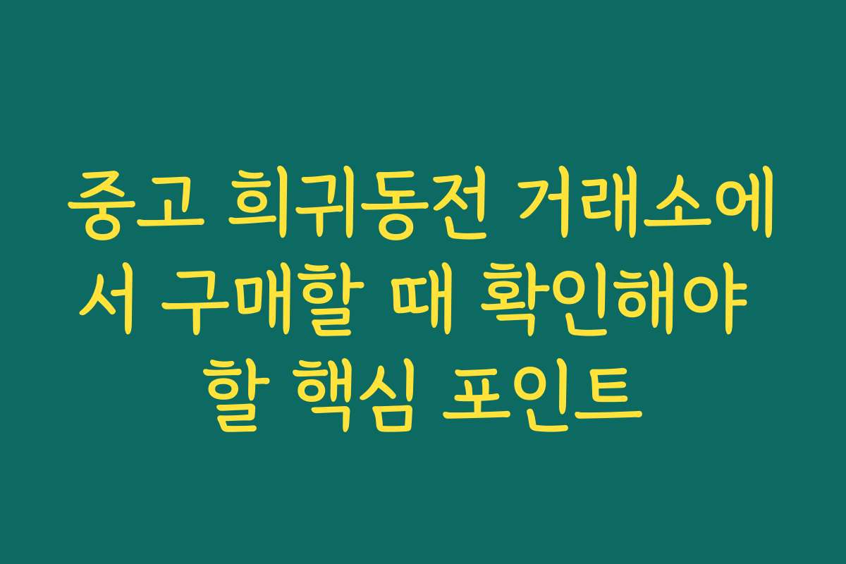 중고 희귀동전 거래소에서 구매할 때 확인해야 할 핵심 포인트