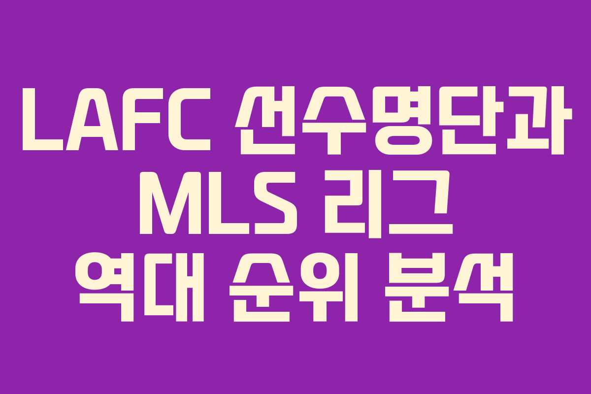 LAFC 선수명단과 MLS 리그 역대 순위 분석 LAFC 선수명단과 MLS 리그 역대 순위 분석