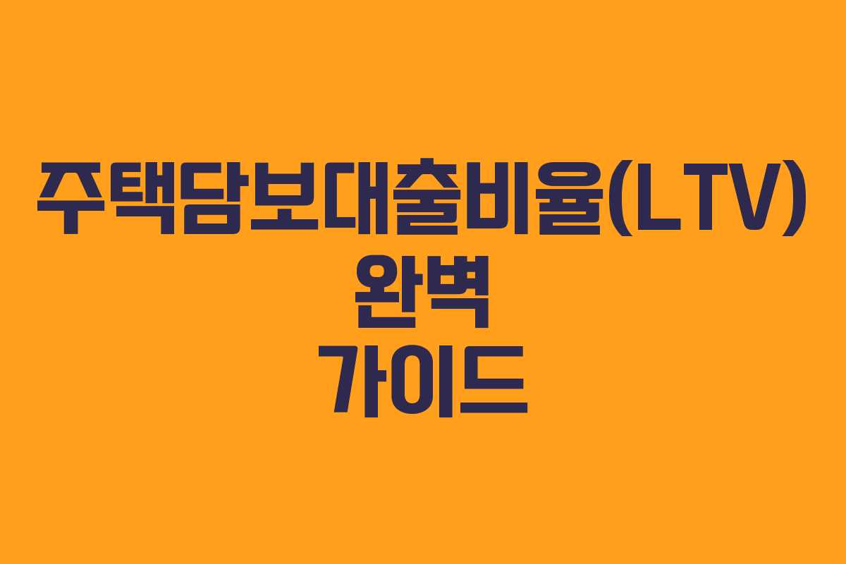 주택담보대출비율(LTV) 완벽 가이드
