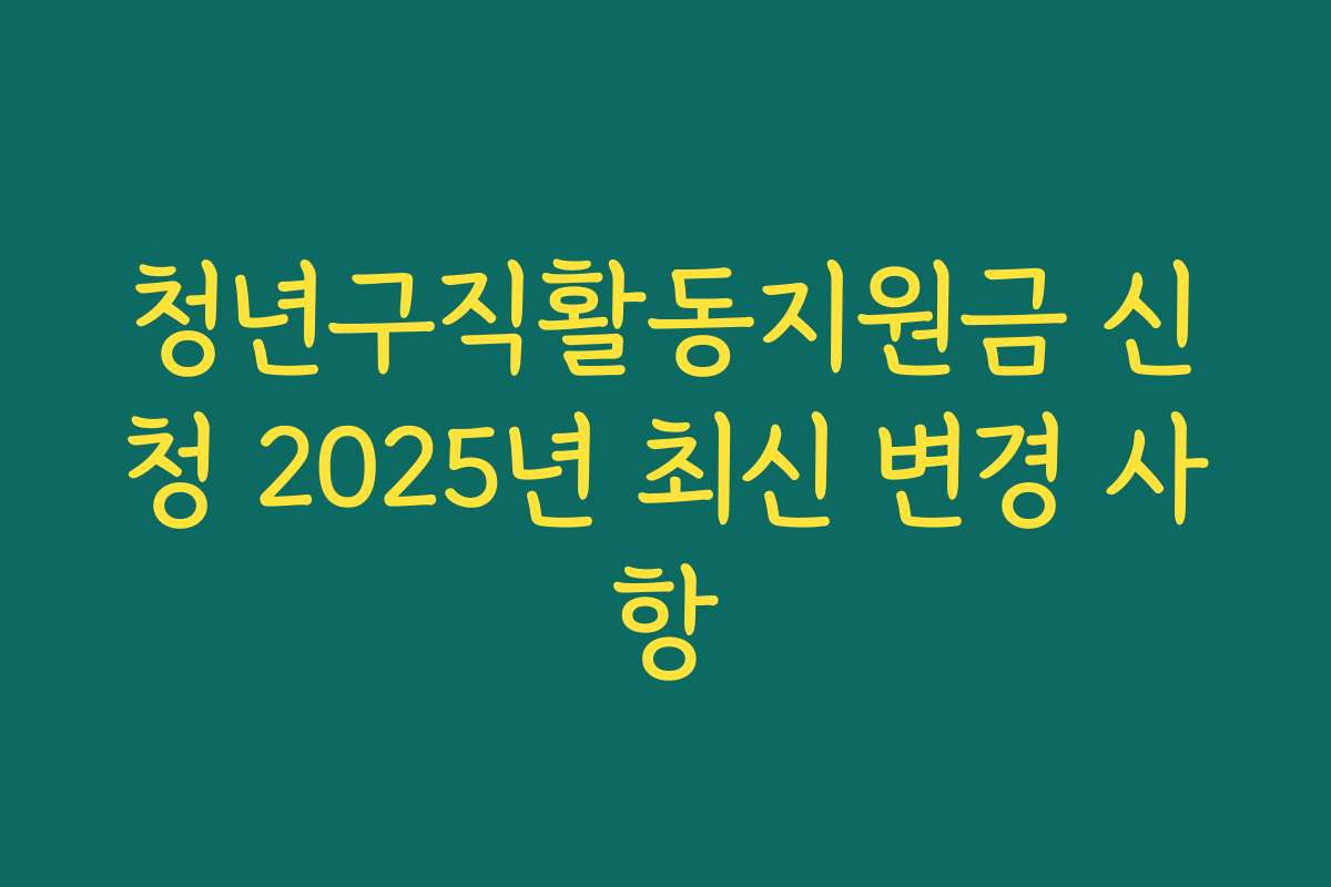 청년구직활동지원금 신청 2025년 최신 변경 사항