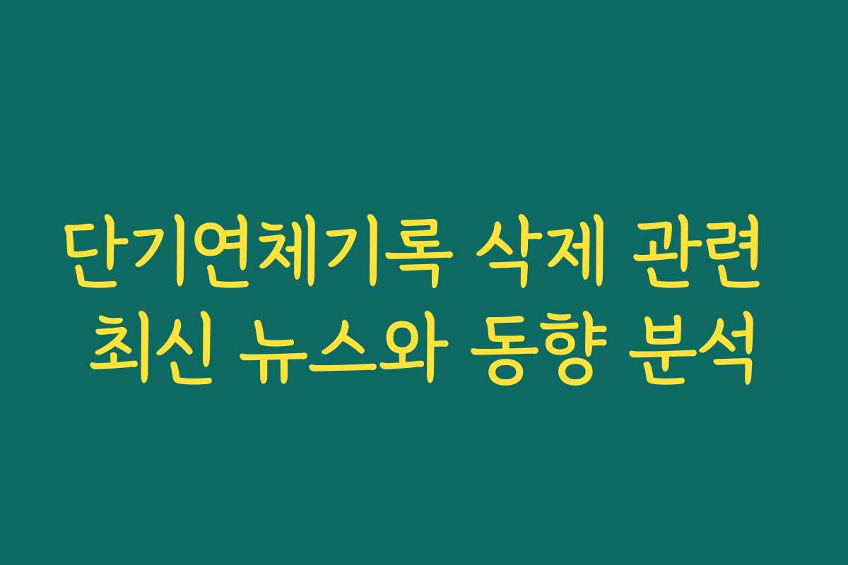 단기연체기록 삭제 관련 최신 뉴스와 동향 분석 단기연체기록 삭제 관련 최신 뉴스와 동향 분석