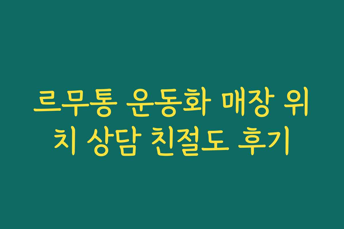 르무통 운동화 매장 위치 상담 친절도 후기