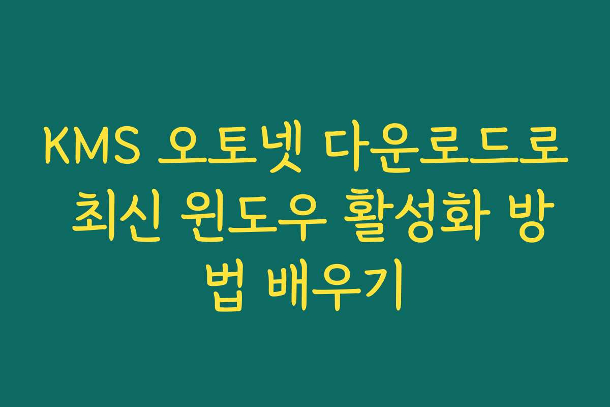 KMS 오토넷 다운로드로 최신 윈도우 활성화 방법 배우기