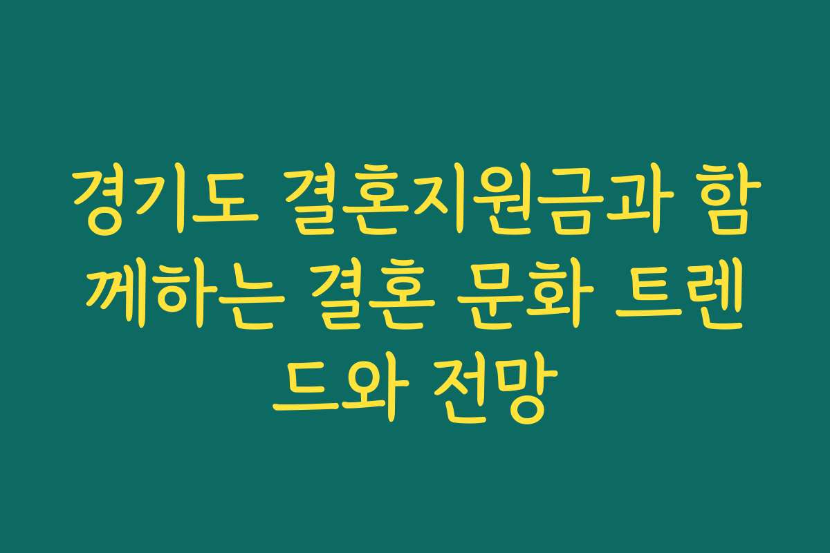 경기도 결혼지원금과 함께하는 결혼 문화 트렌드와 전망 경기도 결혼지원금과 함께하는 결혼 문화 트렌드와 전망