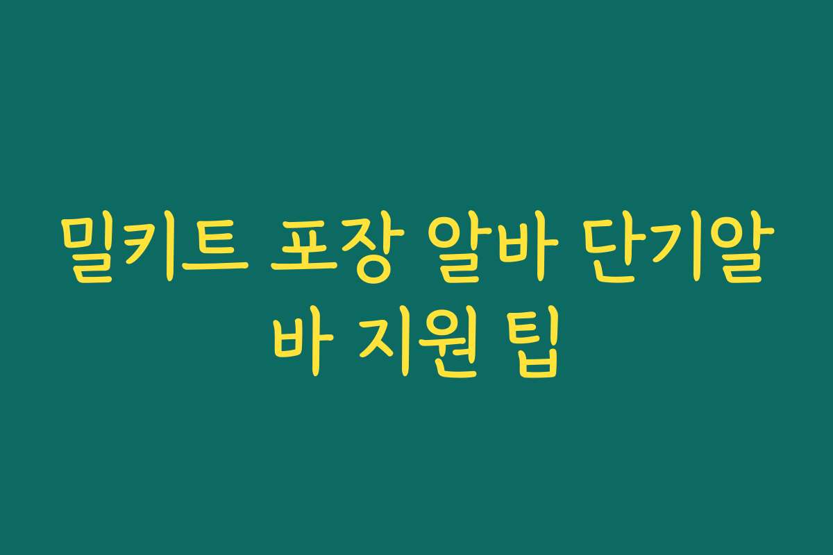 밀키트 포장 알바 단기알바 지원 팁