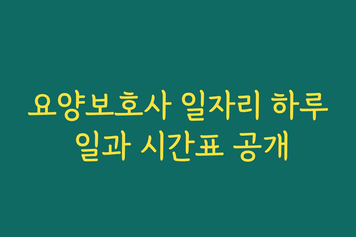 요양보호사 일자리 하루 일과 시간표 공개