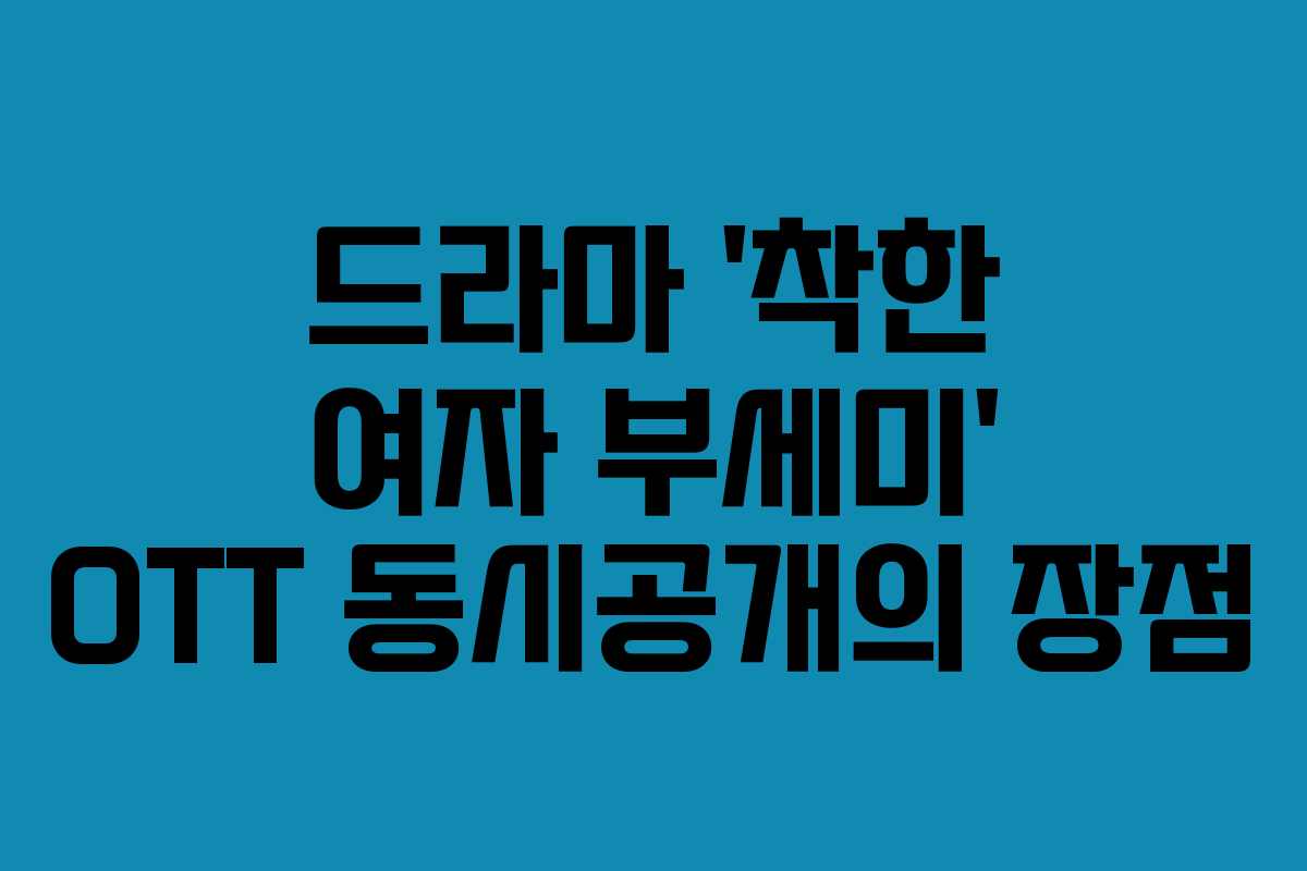 드라마 ‘착한 여자 부세미’ OTT 동시공개의 장점