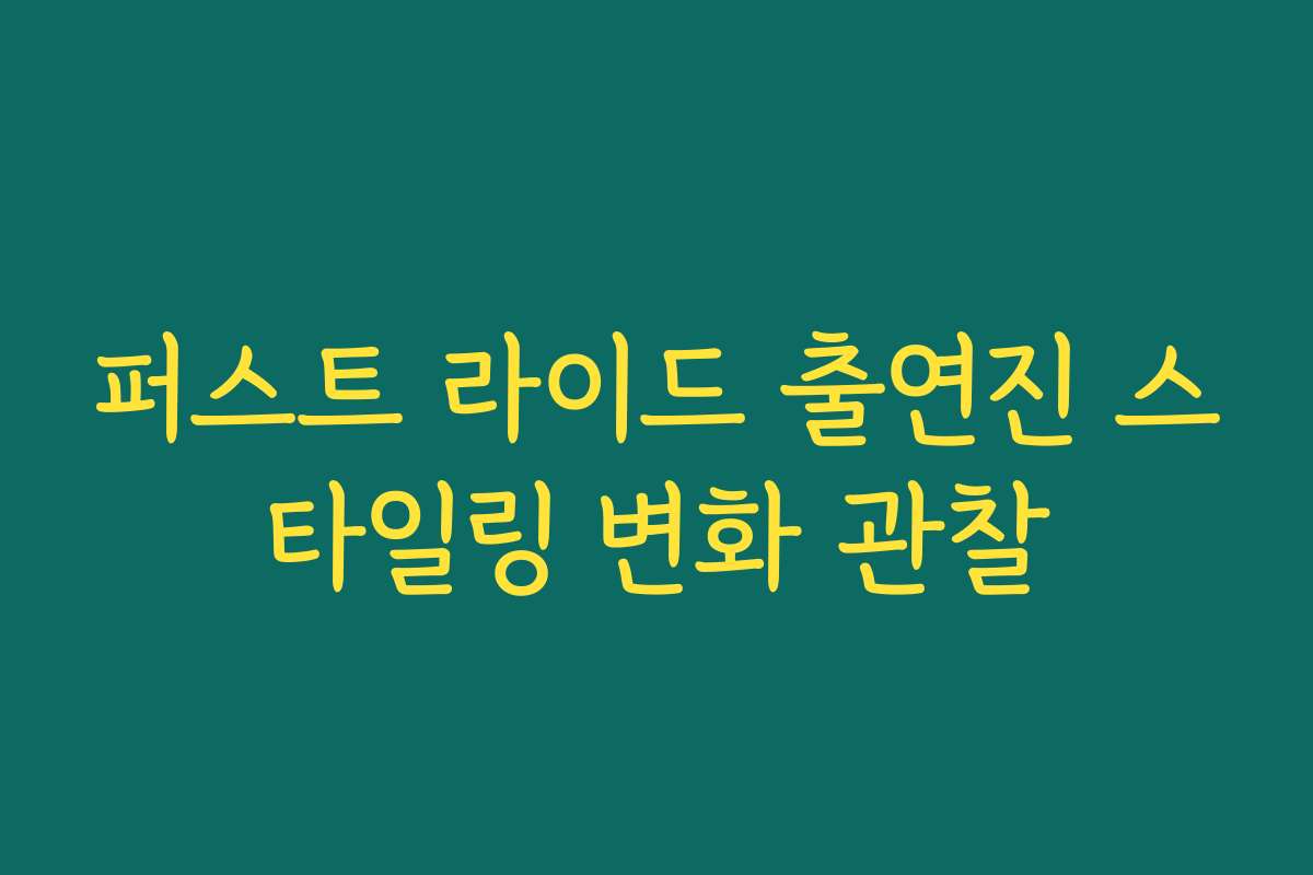 퍼스트 라이드 출연진 스타일링 변화 관찰