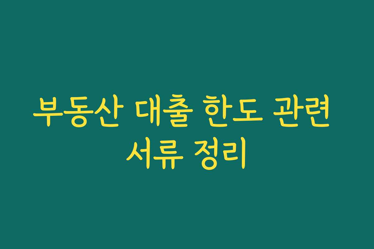 부동산 대출 한도 관련 서류 정리
