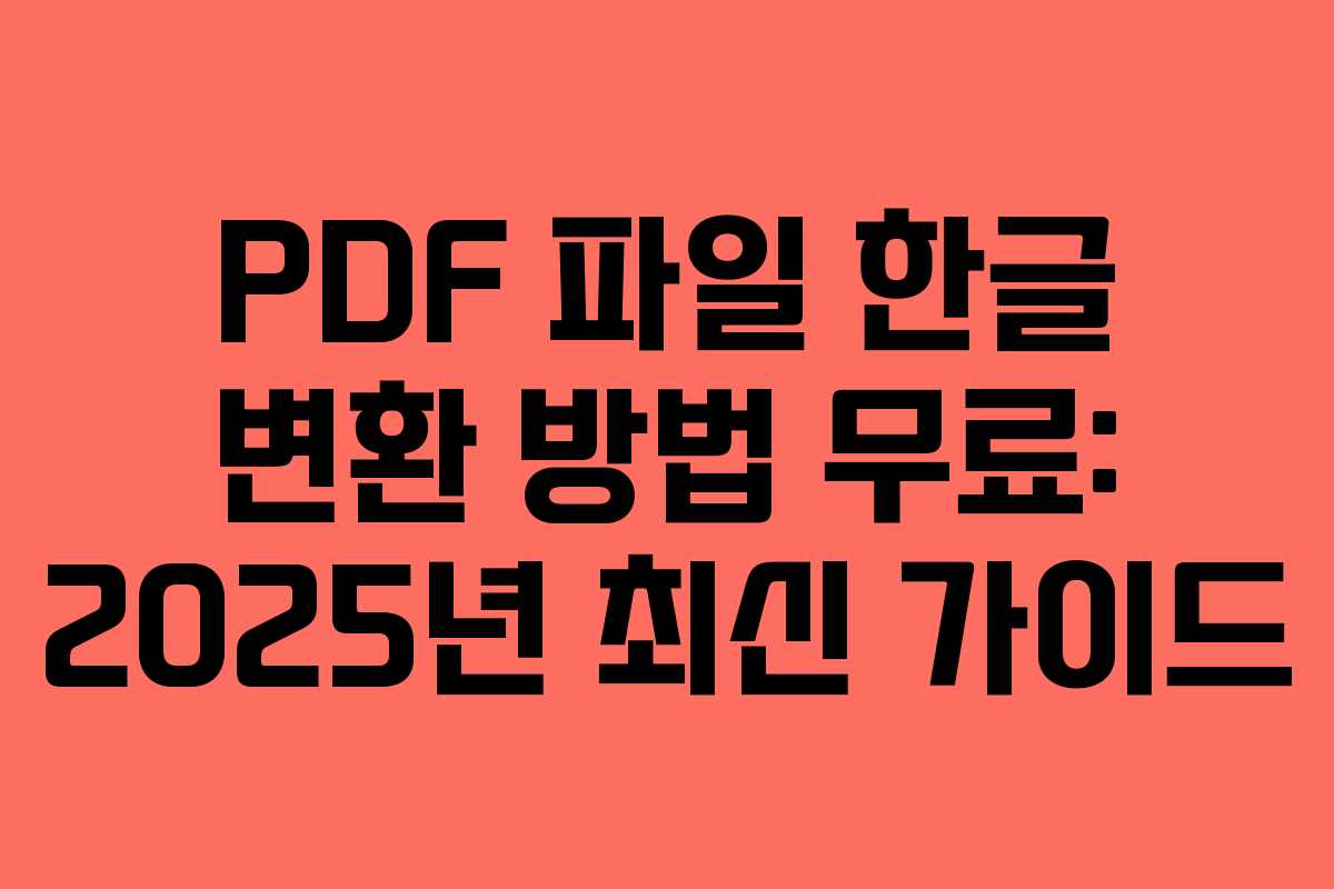 PDF 파일 한글 변환 방법 무료: 2025년 최신 가이드