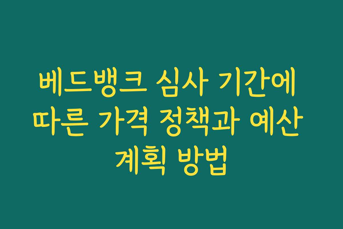베드뱅크 심사 기간에 따른 가격 정책과 예산 계획 방법 베드뱅크 심사 기간에 따른 가격 정책과 예산 계획 방법