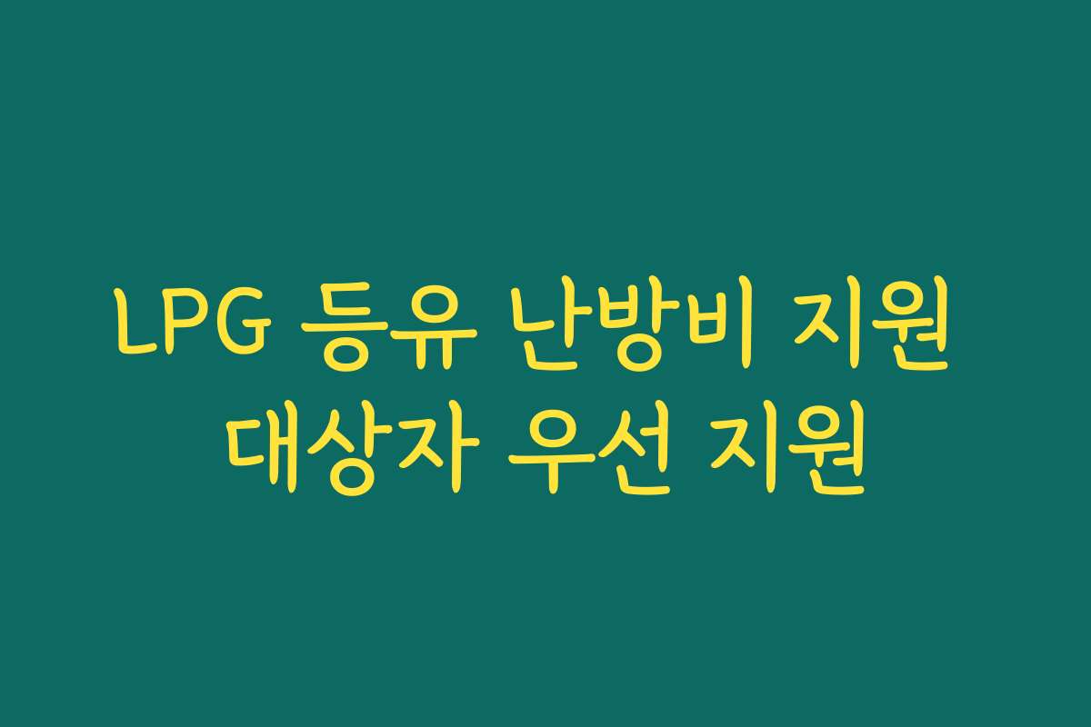 LPG 등유 난방비 지원 대상자 우선 지원