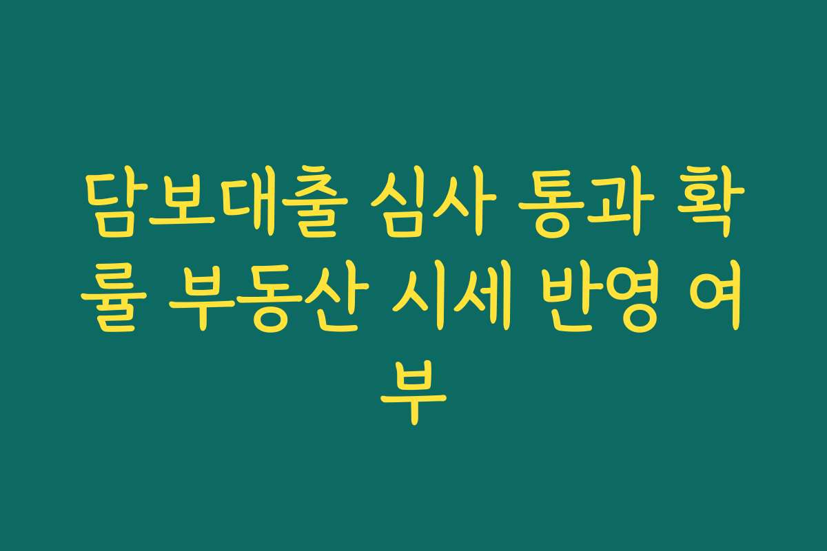담보대출 심사 통과 확률 부동산 시세 반영 여부