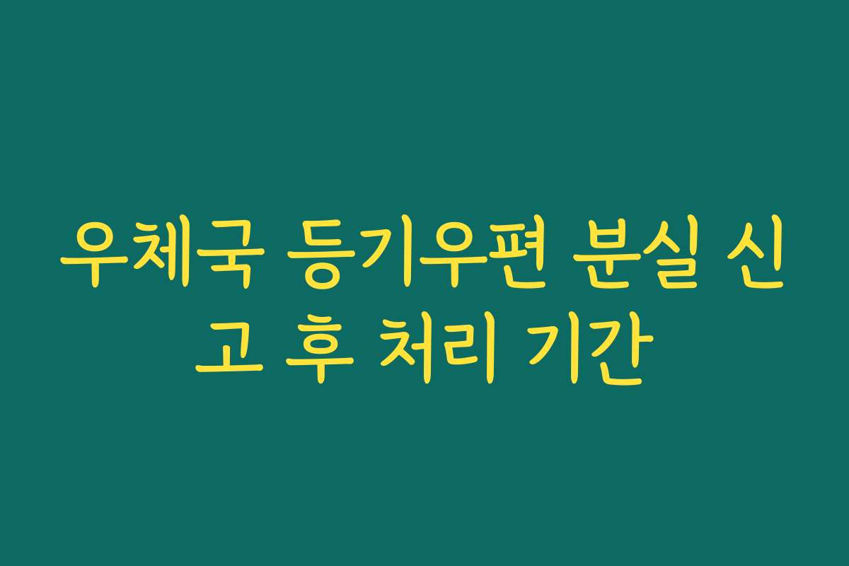 우체국 등기우편 분실 신고 후 처리 기간