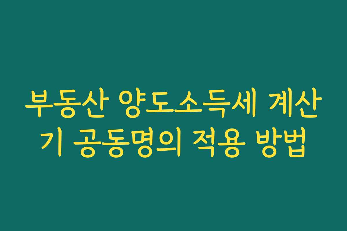 부동산 양도소득세 계산기 공동명의 적용 방법