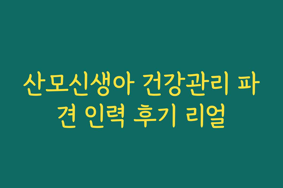 산모신생아 건강관리 파견 인력 후기 리얼