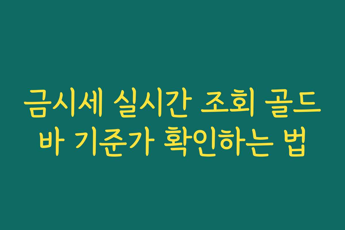금시세 실시간 조회 골드바 기준가 확인하는 법