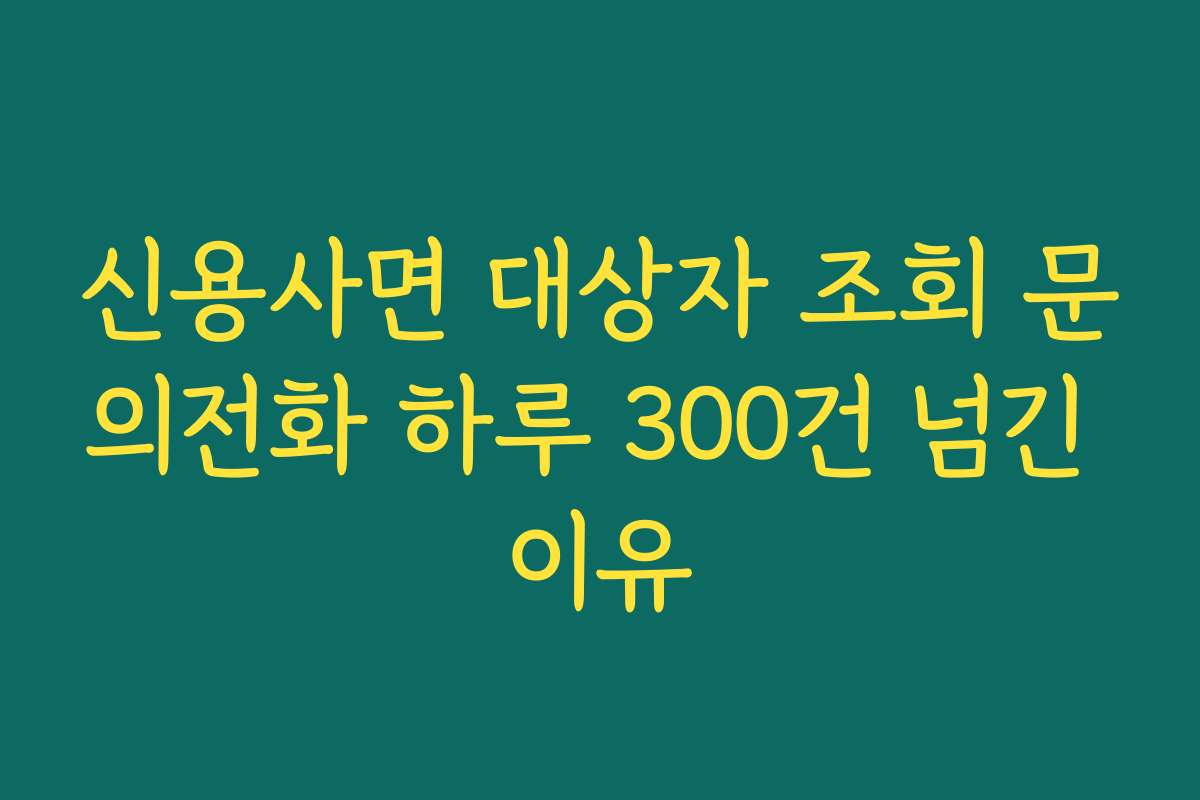 신용사면 대상자 조회 문의전화 하루 300건 넘긴 이유