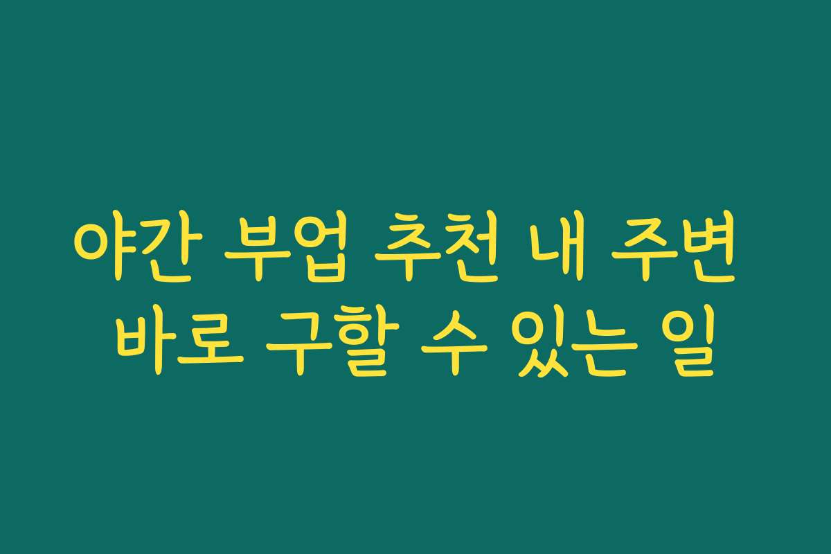 야간 부업 추천 내 주변 바로 구할 수 있는 일
