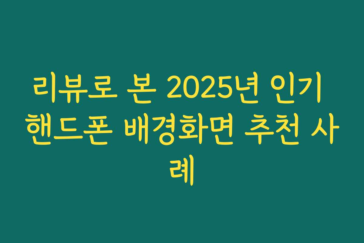 리뷰로 본 2025년 인기 핸드폰 배경화면 추천 사례