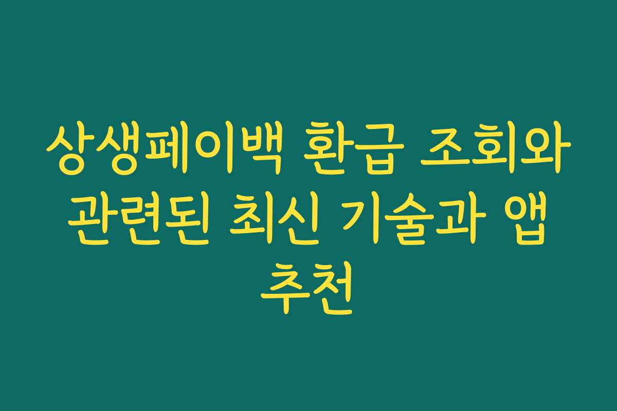 상생페이백 환급 조회와 관련된 최신 기술과 앱 추천