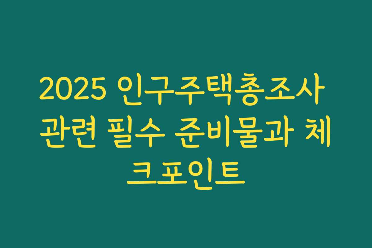 2025 인구주택총조사 관련 필수 준비물과 체크포인트
