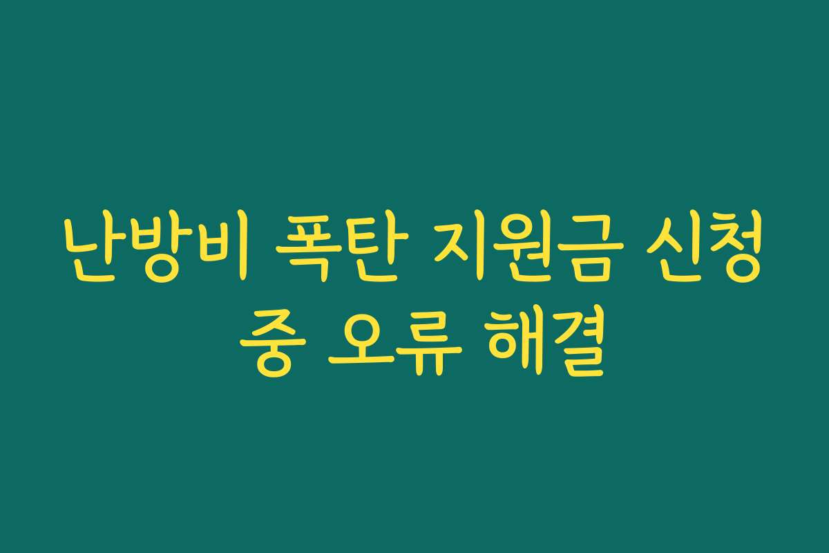 난방비 폭탄 지원금 신청 중 오류 해결
