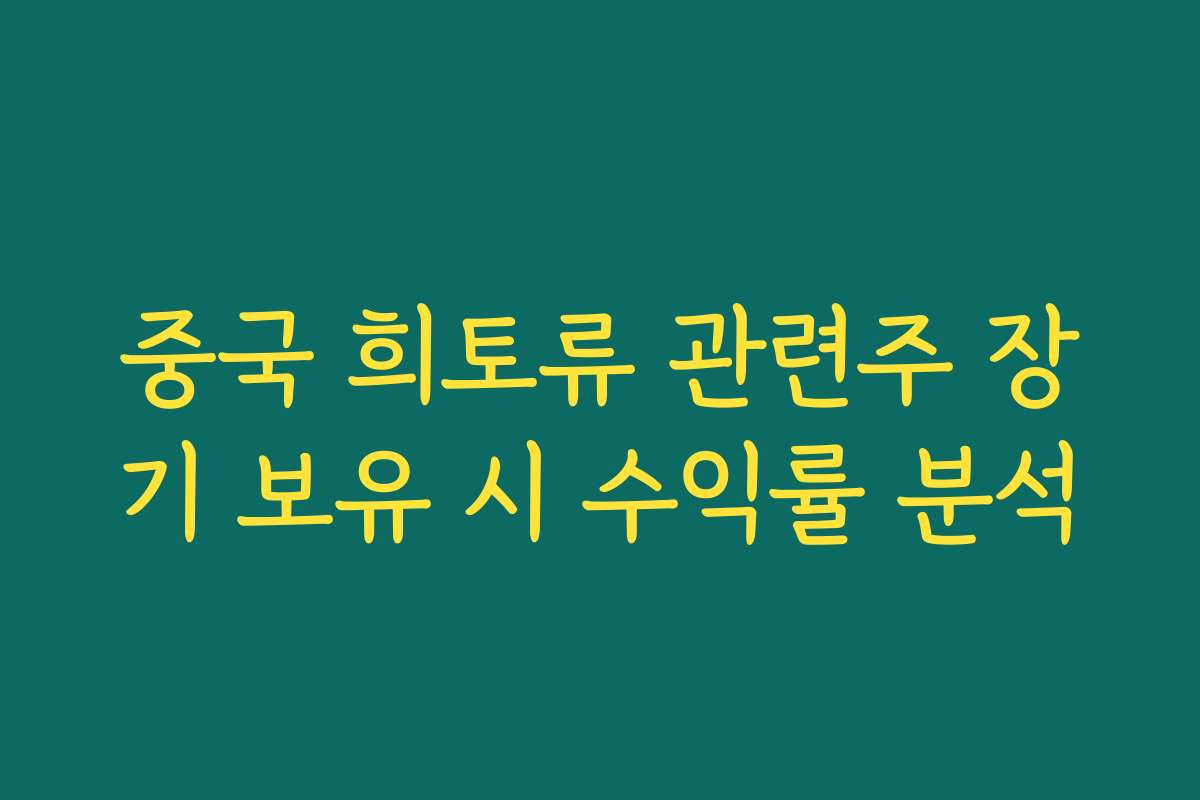 중국 희토류 관련주 장기 보유 시 수익률 분석 중국 희토류 관련주 장기 보유 시 수익률 분석