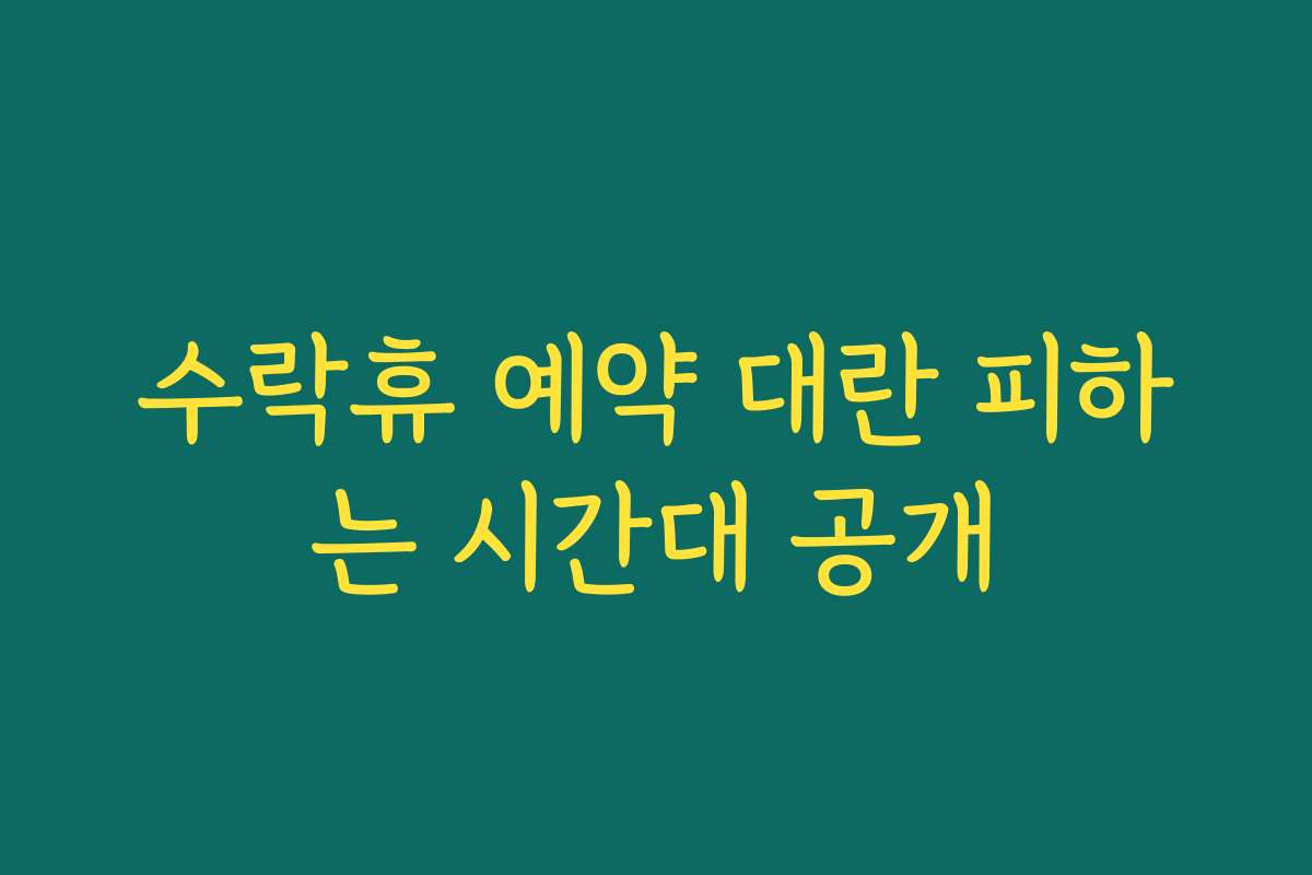 수락휴 예약 대란 피하는 시간대 공개
