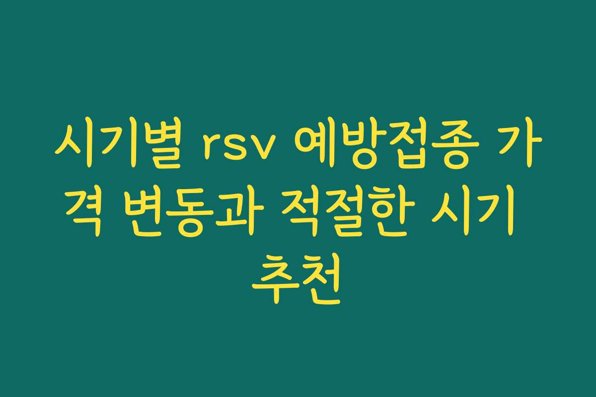 시기별 rsv 예방접종 가격 변동과 적절한 시기 추천