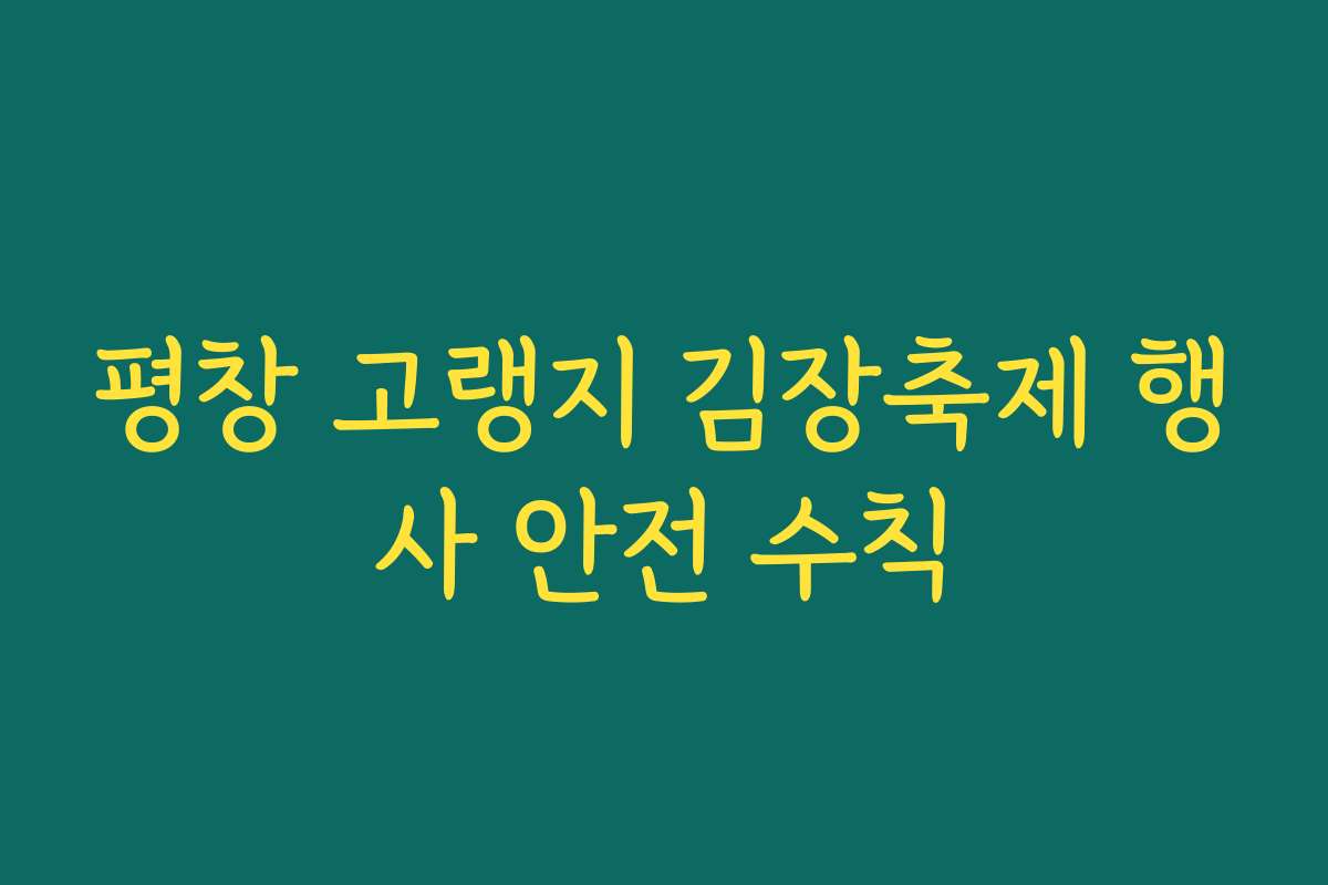 평창 고랭지 김장축제 행사 안전 수칙 평창 고랭지 김장축제 행사 안전 수칙