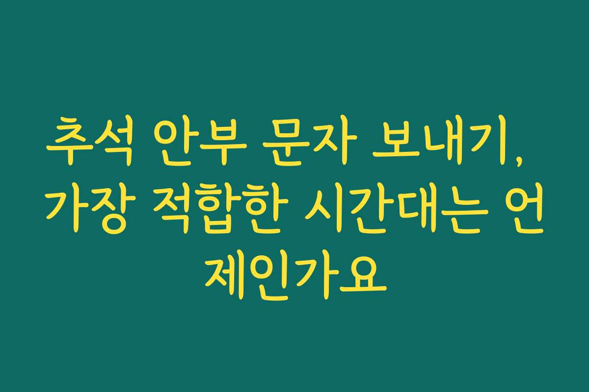 추석 안부 문자 보내기, 가장 적합한 시간대는 언제인가요