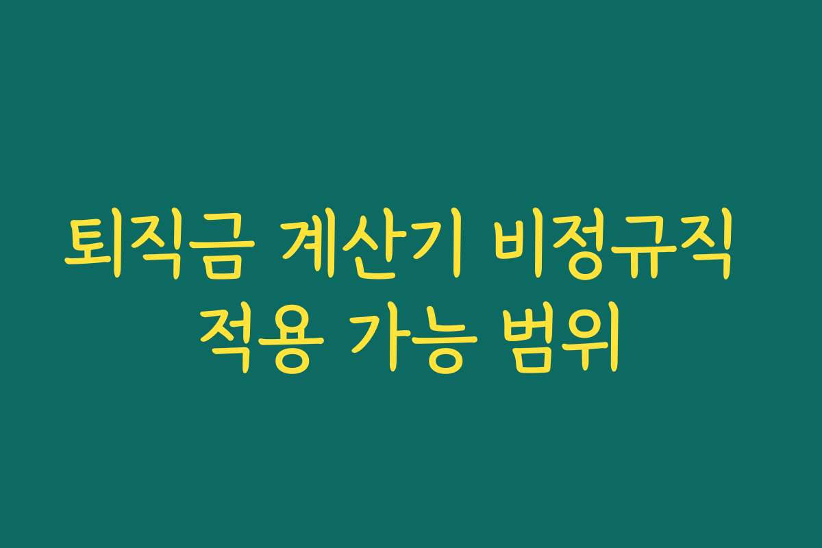 퇴직금 계산기 비정규직 적용 가능 범위